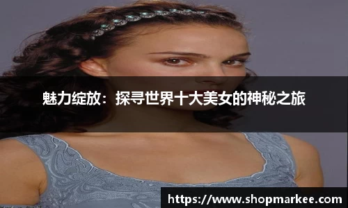 魅力绽放：探寻世界十大美女的神秘之旅