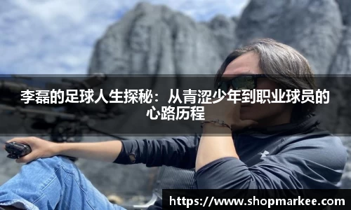 李磊的足球人生探秘：从青涩少年到职业球员的心路历程