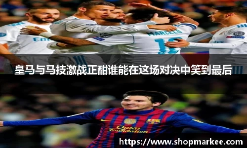 皇马与马技激战正酣谁能在这场对决中笑到最后