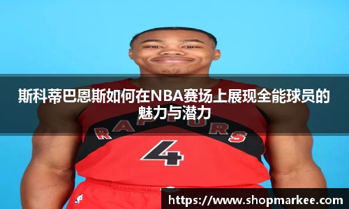 斯科蒂巴恩斯如何在NBA赛场上展现全能球员的魅力与潜力