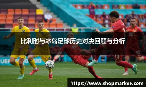 比利时与冰岛足球历史对决回顾与分析
