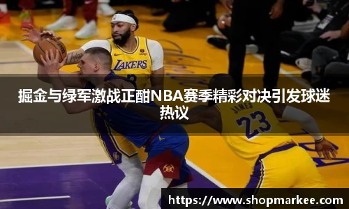 掘金与绿军激战正酣NBA赛季精彩对决引发球迷热议