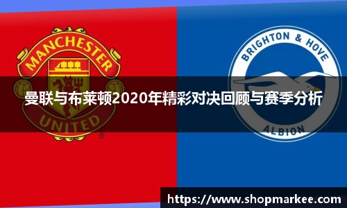 曼联与布莱顿2020年精彩对决回顾与赛季分析
