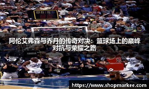 阿伦艾弗森与乔丹的传奇对决：篮球场上的巅峰对抗与荣耀之路