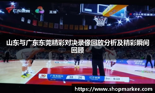 山东与广东东莞精彩对决录像回放分析及精彩瞬间回顾