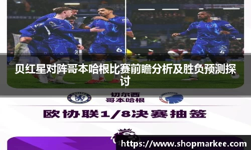 贝红星对阵哥本哈根比赛前瞻分析及胜负预测探讨